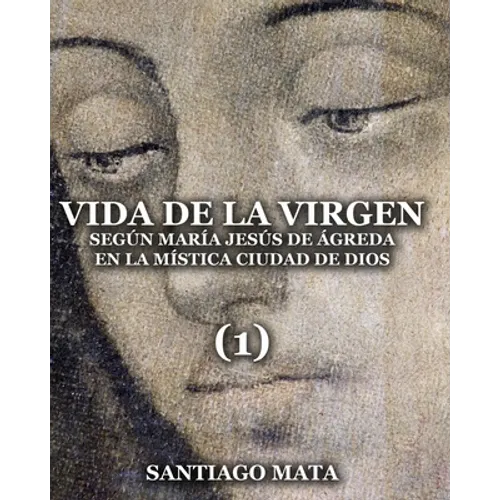 Vida de la Virgen (1): Según María Jesús de Ágreda en la Mística Ciudad de Dios