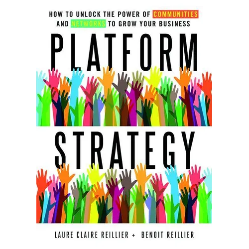 Platform Strategy: How to Unlock the Power of Communities and Networks to Grow Your Business