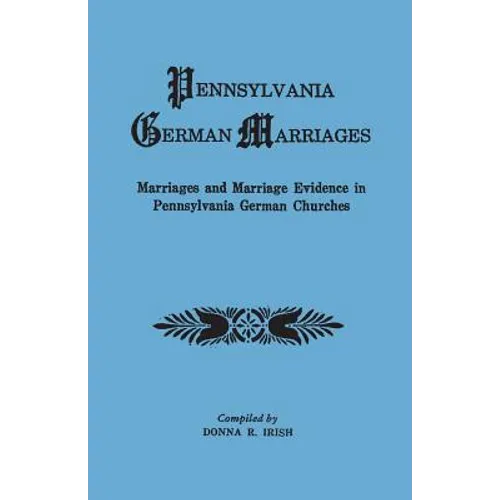 Pennsylvania German Marriages. Marriages and Marriage Evidence in Pennsylvania German Churchs