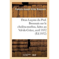 Deux Leçons Du Prof. Broussais Sur Le Choléra-Morbus, Faites Au Val-De-Grâce, Les 18 Et 19 Avril 1832