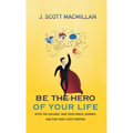Be the Hero of Your Life: Ditch the Excuses, Take Your Hero's Journey, and Find Your Life's Purpose