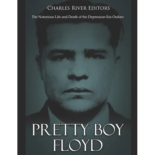 Pretty Boy Floyd: The Notorious Life and Death of the Depression Era Outlaw