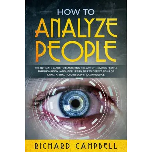 How to Analyze People: The Ultimate GUIDE to Mastering the Art of READING PEOPLE through BODY LANGUAGE. Learn TIPS to detect SIGNS of Lying,
