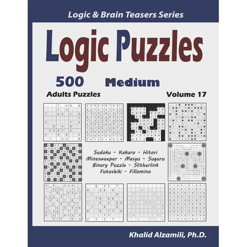 Logic Puzzles: 500 Medium Adults Puzzles (Sudoku, Kakuro, Hitori, Minesweeper, Masyu, Suguru, Binary Puzzle, Slitherlink, Futoshiki, Fillomino)