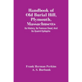 Handbook Of Old Burial Hill, Plymouth, Massachusetts: Its History, Its Famous Dead, And Its Quaint Epitaphs