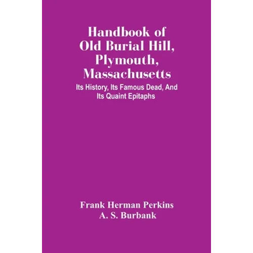Handbook Of Old Burial Hill, Plymouth, Massachusetts: Its History, Its Famous Dead, And Its Quaint Epitaphs