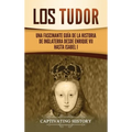 Los Tudor: Una Fascinante Guía de la Historia de Inglaterra desde Enrique VII hasta Isabel I