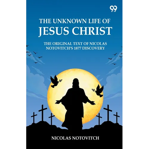 The Unknown Life Of Jesus Christ The Original Text Of Nicolas Notovitch's 1877 Discovery