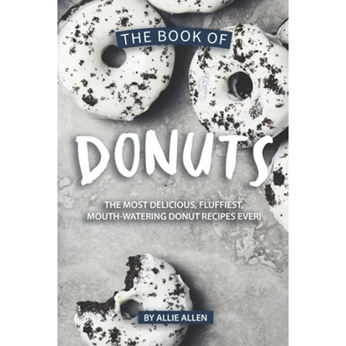 The Book of Donuts: The Most Delicious, Fluffiest, Mouth-Watering Donut Recipes Ever!