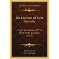 The Exercises Of Saint Gertrude: Virgin And Abbess, Of The Order Of St. Benedict (1863)