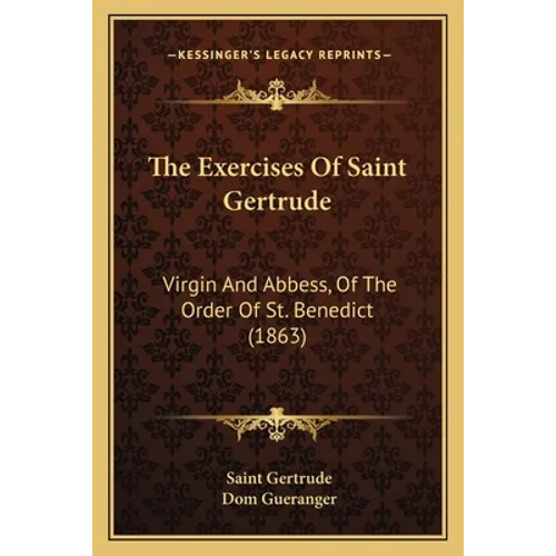 The Exercises Of Saint Gertrude: Virgin And Abbess, Of The Order Of St. Benedict (1863)
