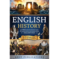 English History Stories: 50 True and Fascinating Tales of Major Events and People from England's Past