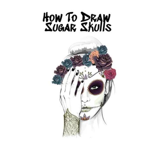 How To Draw Sugar Skulls: Skulls Book For Drawing Dia De Los Muertos Tatoo Sketchbook - Day Of The Dead Sketching Notebook & Drawing Sketch Board For
