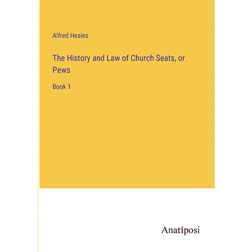 The History and Law of Church Seats, or Pews: Book 1