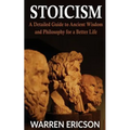 Stoicism: A Detailed Guide to Ancient Wisdom and Philosophy for a Better Life