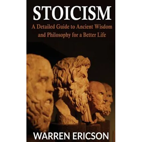 Stoicism: A Detailed Guide to Ancient Wisdom and Philosophy for a Better Life