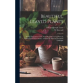 Beautiful Leaved Plants: Being a Description of the Most Beautiful Leaved Plants in Cultivation in This Country, to Which Is Added an Extended Catalog
