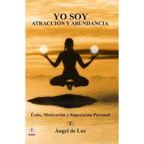 Yo Soy Atraccion y Abundancia: Exito, motivacion y superacion personal