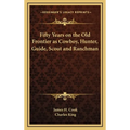 Fifty Years on the Old Frontier as Cowboy, Hunter, Guide, Scout and Ranchman