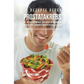33 Rezepte gegen Prostatakrebs, die dir helfen werden den Krebs zu bekämpfen, deine Energie zu erhöhen und dich besser zu fühlen: Die einfache Lösung