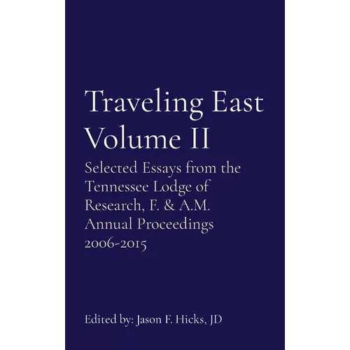 Traveling East Volume II: Selected Essays from the Tennessee Lodge of Research, F. & A.M. Annual Proceedings 2006-2015