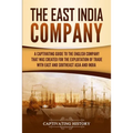 The East India Company: A Captivating Guide to the English Company That Was Created for the Exploitation of Trade with East and Southeast Asia and Ind