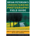 Bryan Peterson's Understanding Photography Field Guide: How to Shoot Great Photographs with Any Camera