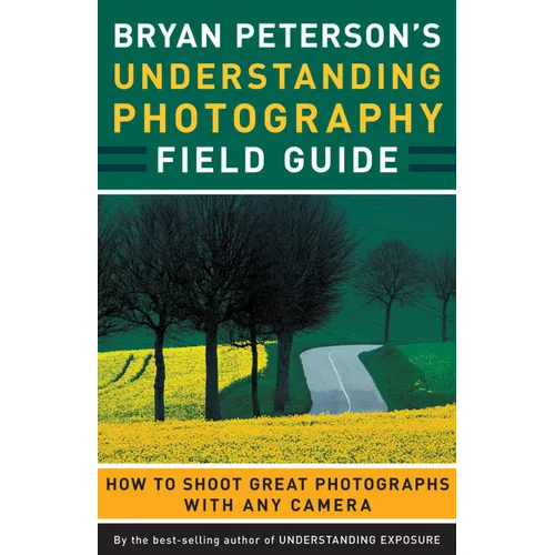 Bryan Peterson's Understanding Photography Field Guide: How to Shoot Great Photographs with Any Camera