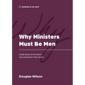 Why Ministers Must Be Men: A Brief Survey of the Roles of Men and Women in the Church