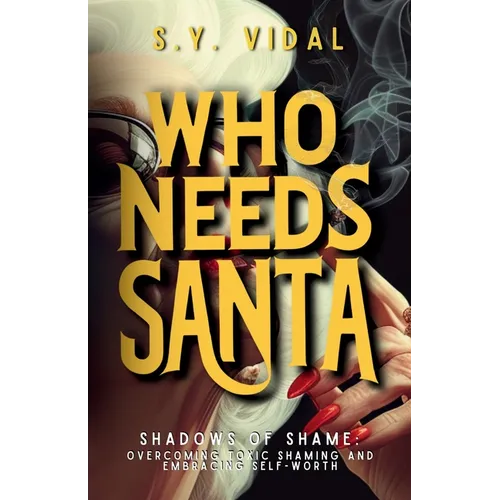 Who Needs Santa? Shadows of Shame Overcoming Toxic Shaming & Embracing Self-Worth: Transforming Guilt and Shame into Strength and Self-Compassion