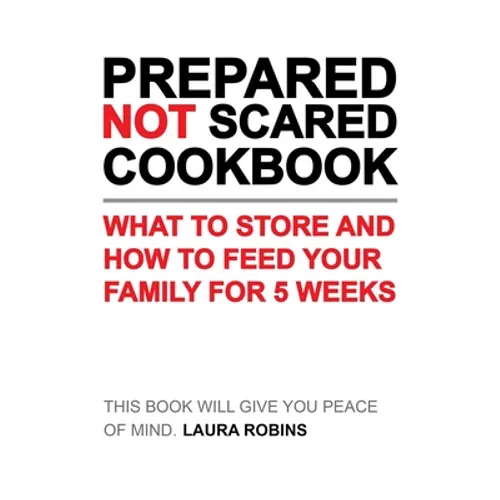 Prepared-Not-Scared Cookbook: What to Store and How to Feed Your Family for Five Weeks