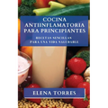 Cocina Antiinflamatoria para Principiantes: Recetas Sencillas para una Vida Saludable