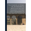 The Hebrews at Home, or, An Historical Sketch of the Life, Manners, Customs, and Ceremonies of the Ancient Hebrews [microform]