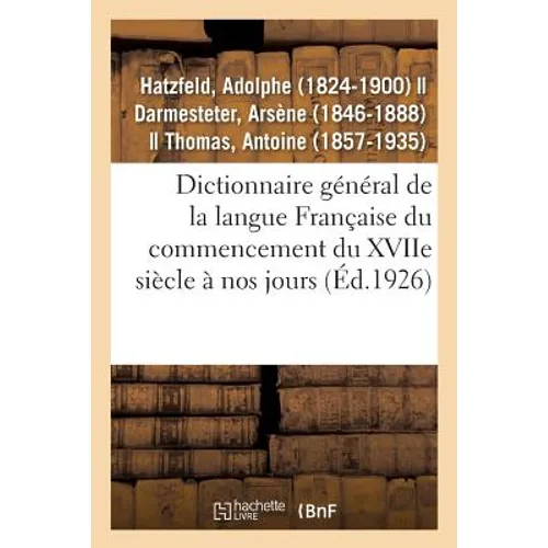 Dictionnaire Général de la Langue Française Du Commencement Du Xviie Siècle À Nos Jours: Précédé d'Un Traité de la Formation de la Langue...