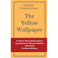 The Yellow Wallpaper by Charlotte Perkins Gilman: A Short Story Masterpiece by American Woman Writer Charlotte Perkins Gilman