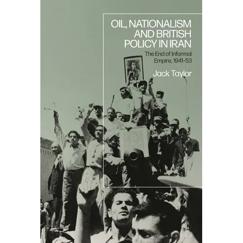 Oil, Nationalism and British Policy in Iran: The End of Informal Empire, 1941-53
