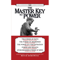 The Master Key to Power (Condensed Classics): The Power of Faith, the Power of Awareness, the Power of Concentration, Power and Wealth, Atom-Smashing
