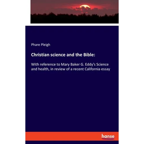 Christian science and the Bible: With reference to Mary Baker G. Eddy's Science and health, in review of a recent California essay