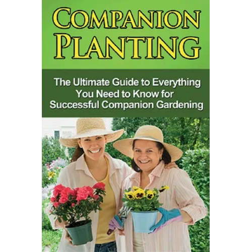 Companion Planting: The Ultimate Guide to Everything You Need to Know for Successful Companion Gardening