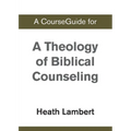 A CourseGuide for A Theology of Biblical Counseling
