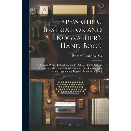Typewriting Instructor and Stenographer's Hand-Book: For Schools, Private Instruction, and the Office. How to Use the Typewriter, a Series of Graded L