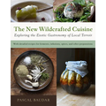 The New Wildcrafted Cuisine: Exploring the Exotic Gastronomy of Local Terroir