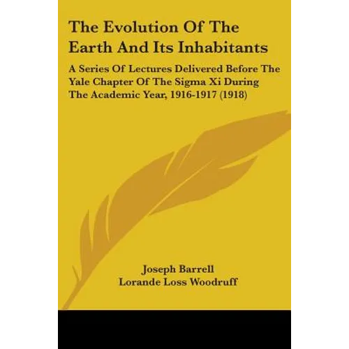 The Evolution Of The Earth And Its Inhabitants: A Series Of Lectures Delivered Before The Yale Chapter Of The Sigma Xi During The Academic Year, 1916-