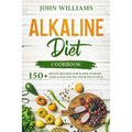 Alkaline Diet Cookbook: 150+ Detox Recipes for Rapid Weight Loss & Balancing your pH Levels