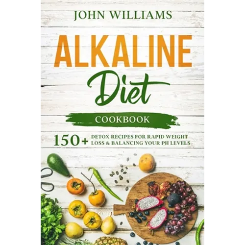 Alkaline Diet Cookbook: 150+ Detox Recipes for Rapid Weight Loss & Balancing your pH Levels