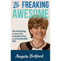 Be Freaking Awesome: Developing a success mindset for a remarkable life