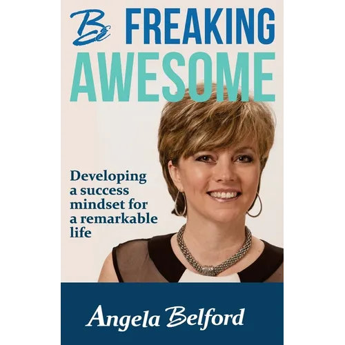 Be Freaking Awesome: Developing a success mindset for a remarkable life