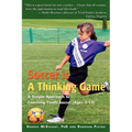 Soccer is a Thinking Game: A Simple Approach to Coaching Youth Soccer (Ages 5-12)