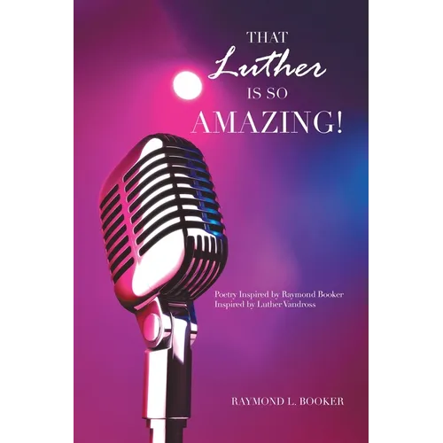 That Luther Is so Amazing: Poetry Inspired by Raymond Booker Inspired by Luther Vandross