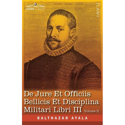 De Jure et Officiis Bellicis et Disciplina Militari Libri III, Volume II: The English Translation - Three Books on the Law of War and on the Duties Co